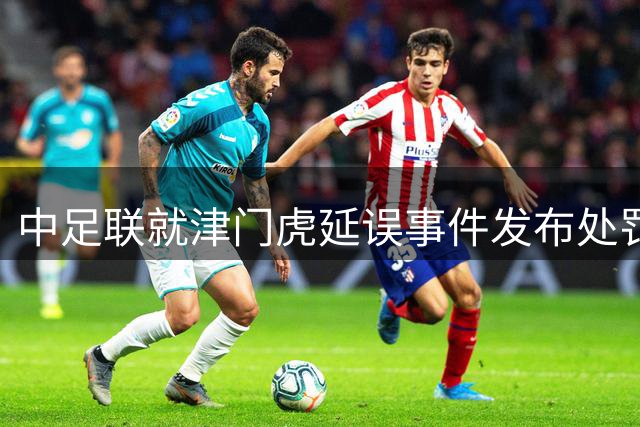 中足联就津门虎延误事件发布处罚公告